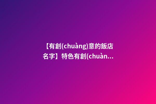 【有創(chuàng)意的飯店名字】特色有創(chuàng)意清真飯店名字大全 有創(chuàng)意好聽(tīng)清真飯店起名-第1張-店鋪起名-玄機(jī)派